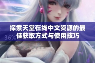 探索天堂在线中文资源的最佳获取方式与使用技巧