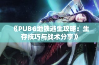 《PUBG地铁逃生攻略：生存技巧与战术分享》