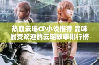 热血云瑶CP小说推荐 品味最受欢迎的云瑶故事排行榜