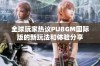 全球玩家热议PUBGM国际版的新玩法和体验分享