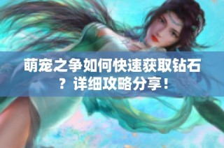 萌宠之争如何快速获取钻石？详细攻略分享！