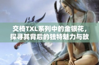 交椅TXL系列中的金银花，探寻其背后的独特魅力与故事