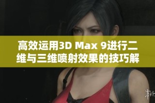 高效运用3D Max 9进行二维与三维喷射效果的技巧解析