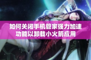 如何关闭手机管家强力加速功能以卸载小火箭应用