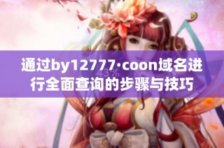 通过by12777·coon域名进行全面查询的步骤与技巧