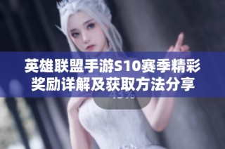 英雄联盟手游S10赛季精彩奖励详解及获取方法分享