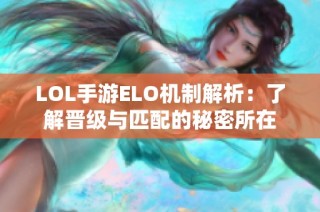 LOL手游ELO机制解析：了解晋级与匹配的秘密所在