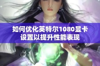 如何优化英特尔1080显卡设置以提升性能表现