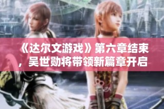 《达尔文游戏》第六章结束，吴世勋将带领新篇章开启冒险之旅！