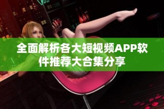 全面解析各大短视频APP软件推荐大合集分享