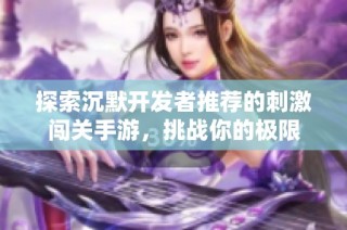 探索沉默开发者推荐的刺激闯关手游，挑战你的极限
