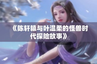 《陈轩辕与叶温柔的怪兽时代探险故事》
