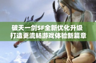 破天一剑SF全新优化升级 打造更流畅游戏体验新篇章