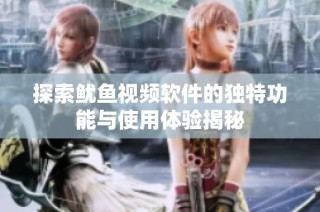 探索鱿鱼视频软件的独特功能与使用体验揭秘