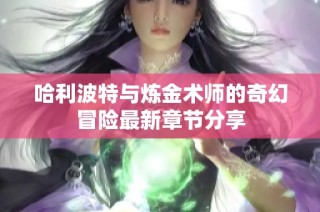 哈利波特与炼金术师的奇幻冒险最新章节分享