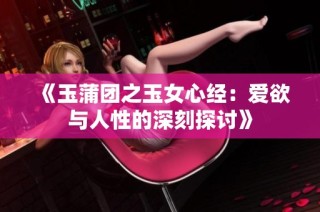 《玉蒲团之玉女心经：爱欲与人性的深刻探讨》