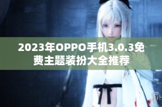 2023年OPPO手机3.0.3免费主题装扮大全推荐