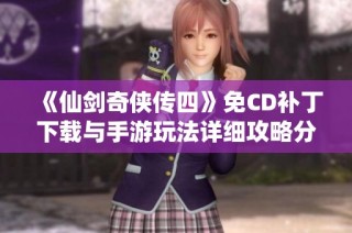 《仙剑奇侠传四》免CD补丁下载与手游玩法详细攻略分享
