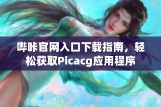 哔咔官网入口下载指南，轻松获取Picacg应用程序