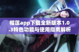 榴莲app下载全新版本1.0.3特色功能与使用指南解析