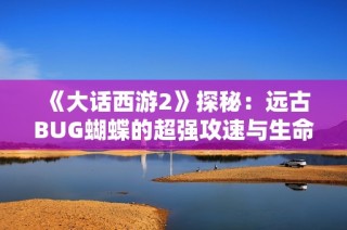 《大话西游2》探秘：远古BUG蝴蝶的超强攻速与生命值！