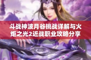斗战神波月谷挑战详解与火炬之光2近战职业攻略分享