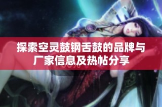 探索空灵鼓钢舌鼓的品牌与厂家信息及热帖分享