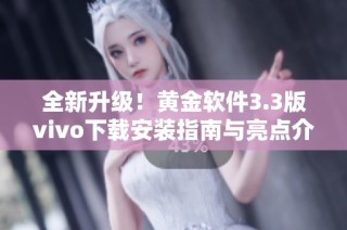 全新升级！黄金软件3.3版vivo下载安装指南与亮点介绍