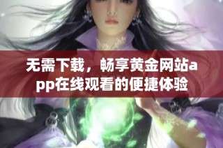 无需下载，畅享黄金网站app在线观看的便捷体验