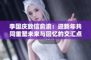 李国庆致信俞渝：迎新年共同重塑未来与回忆的交汇点