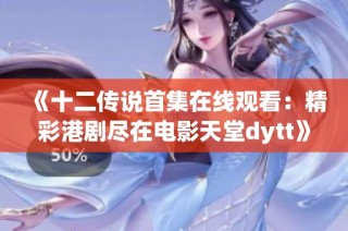《十二传说首集在线观看：精彩港剧尽在电影天堂dytt》