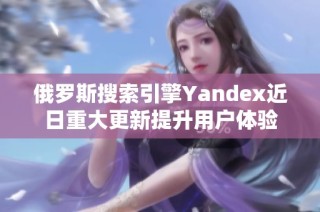 俄罗斯搜索引擎Yandex近日重大更新提升用户体验