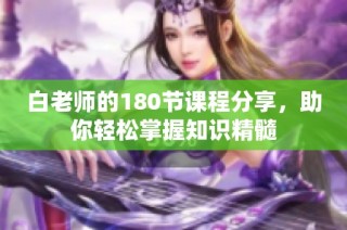 白老师的180节课程分享，助你轻松掌握知识精髓