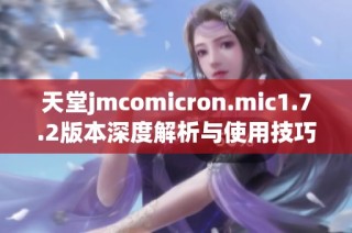 天堂jmcomicron.mic1.7.2版本深度解析与使用技巧分享