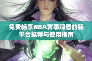 免费畅享NBA赛事观看的新平台推荐与使用指南