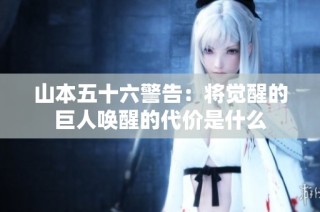山本五十六警告：将觉醒的巨人唤醒的代价是什么