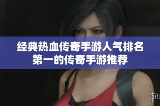 经典热血传奇手游人气排名第一的传奇手游推荐