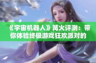 《宇宙机器人》篝火评测：带你体验终极游戏狂欢派对的乐趣