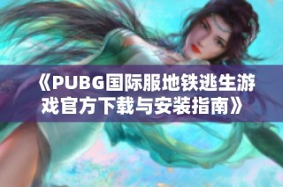 《PUBG国际服地铁逃生游戏官方下载与安装指南》