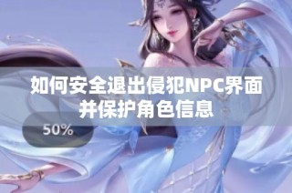 如何安全退出侵犯NPC界面并保护角色信息