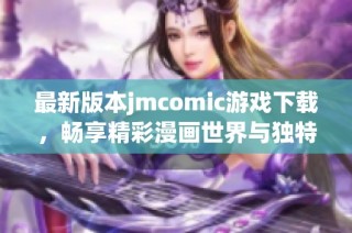 最新版本jmcomic游戏下载，畅享精彩漫画世界与独特体验