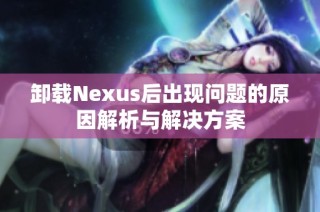 卸载Nexus后出现问题的原因解析与解决方案