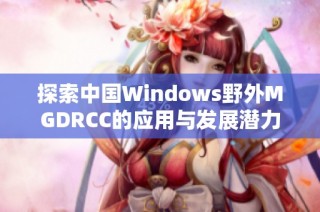 探索中国Windows野外MGDRCC的应用与发展潜力