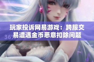 玩家投诉网易游戏：跨服交易遭遇金币恶意扣除问题