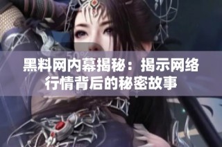 黑料网内幕揭秘：揭示网络行情背后的秘密故事