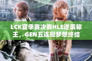 LCK夏季赛决赛HLE逆袭称王，GEN五连冠梦想终结