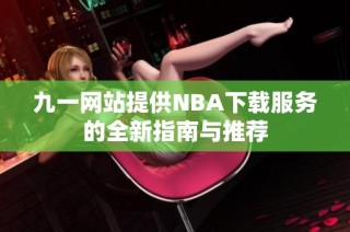 九一网站提供NBA下载服务的全新指南与推荐