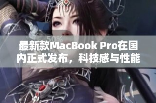 最新款MacBook Pro在国内正式发布，科技感与性能并存