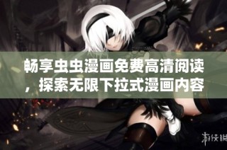 畅享虫虫漫画免费高清阅读，探索无限下拉式漫画内容