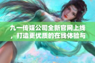 九一传媒公司全新官网上线，打造更优质的在线体验与服务